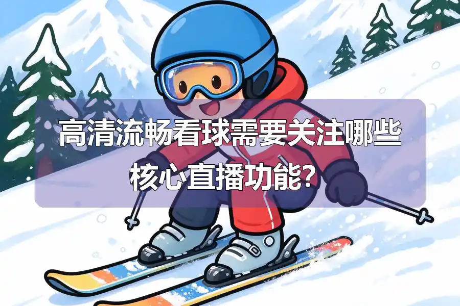 高清流畅看球需要关注哪些核心直播功能?