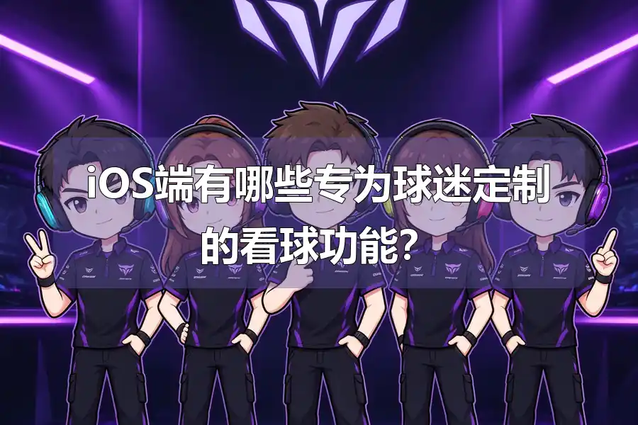 iOS端有哪些专为球迷定制的看球功能？